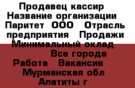 Продавец-кассир › Название организации ­ Паритет, ООО › Отрасль предприятия ­ Продажи › Минимальный оклад ­ 18 000 - Все города Работа » Вакансии   . Мурманская обл.,Апатиты г.